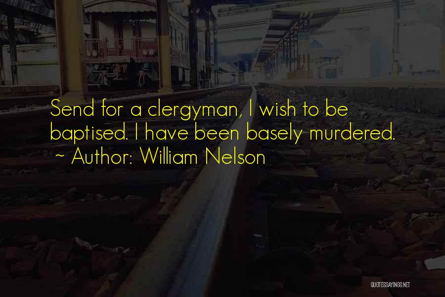 William Nelson Quotes: Send For A Clergyman, I Wish To Be Baptised. I Have Been Basely Murdered.