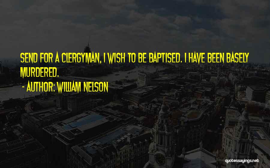 William Nelson Quotes: Send For A Clergyman, I Wish To Be Baptised. I Have Been Basely Murdered.