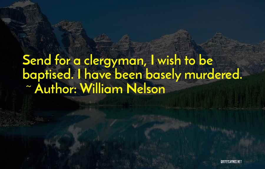 William Nelson Quotes: Send For A Clergyman, I Wish To Be Baptised. I Have Been Basely Murdered.