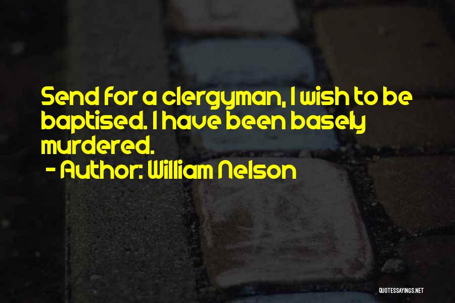 William Nelson Quotes: Send For A Clergyman, I Wish To Be Baptised. I Have Been Basely Murdered.