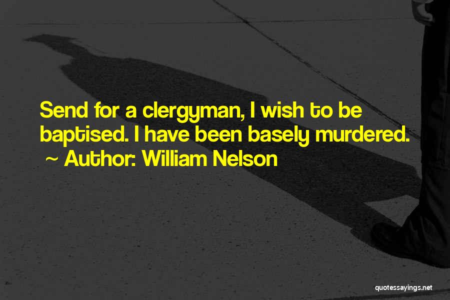 William Nelson Quotes: Send For A Clergyman, I Wish To Be Baptised. I Have Been Basely Murdered.