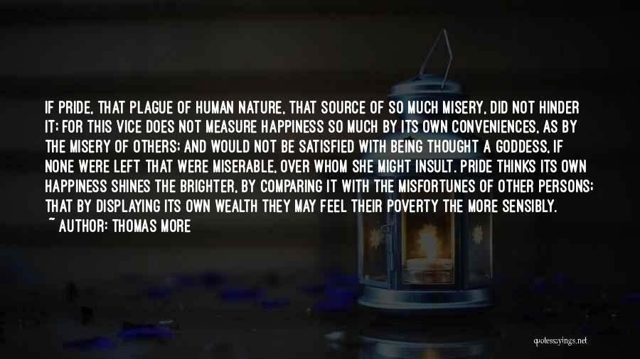 Thomas More Quotes: If Pride, That Plague Of Human Nature, That Source Of So Much Misery, Did Not Hinder It; For This Vice