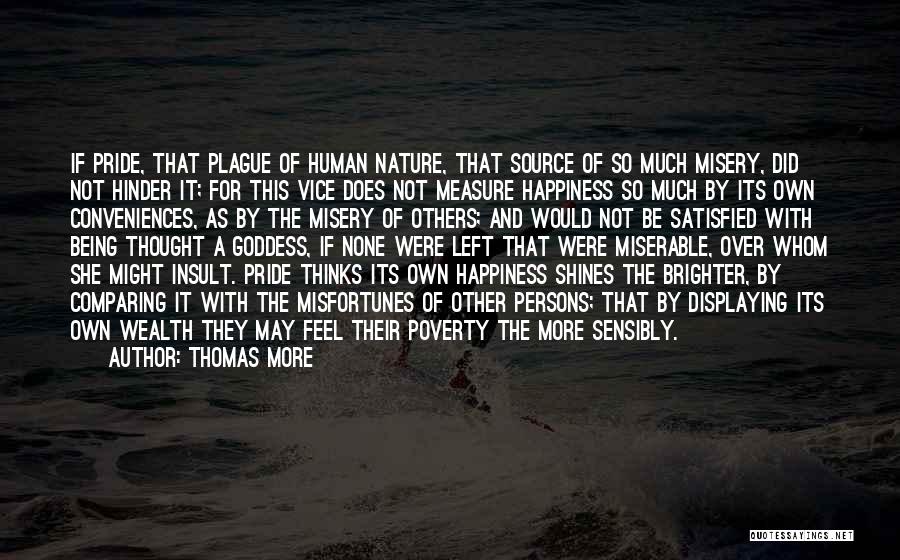 Thomas More Quotes: If Pride, That Plague Of Human Nature, That Source Of So Much Misery, Did Not Hinder It; For This Vice