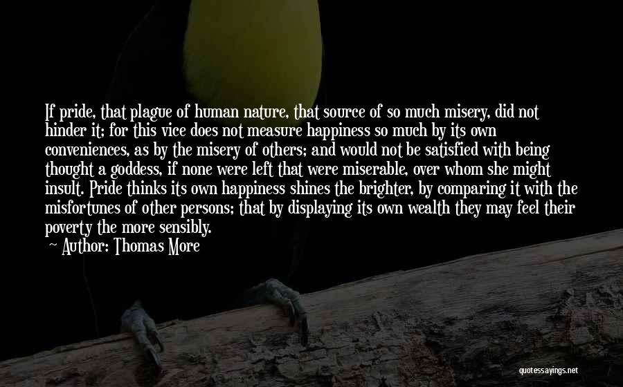 Thomas More Quotes: If Pride, That Plague Of Human Nature, That Source Of So Much Misery, Did Not Hinder It; For This Vice