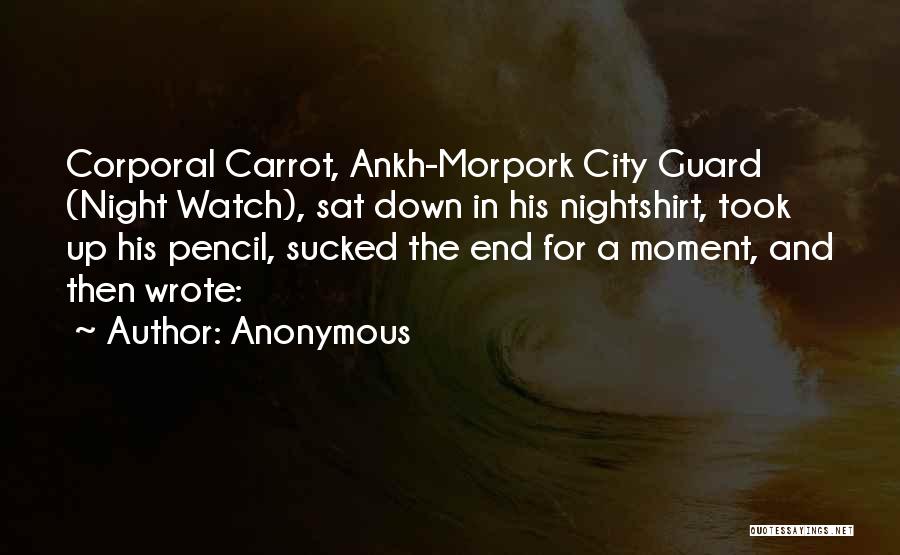 Anonymous Quotes: Corporal Carrot, Ankh-morpork City Guard (night Watch), Sat Down In His Nightshirt, Took Up His Pencil, Sucked The End For