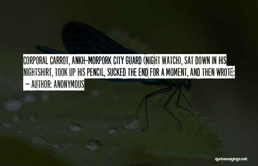 Anonymous Quotes: Corporal Carrot, Ankh-morpork City Guard (night Watch), Sat Down In His Nightshirt, Took Up His Pencil, Sucked The End For