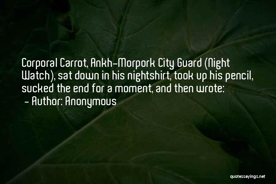 Anonymous Quotes: Corporal Carrot, Ankh-morpork City Guard (night Watch), Sat Down In His Nightshirt, Took Up His Pencil, Sucked The End For