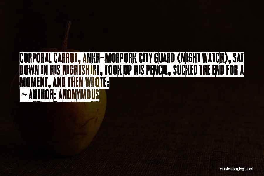 Anonymous Quotes: Corporal Carrot, Ankh-morpork City Guard (night Watch), Sat Down In His Nightshirt, Took Up His Pencil, Sucked The End For