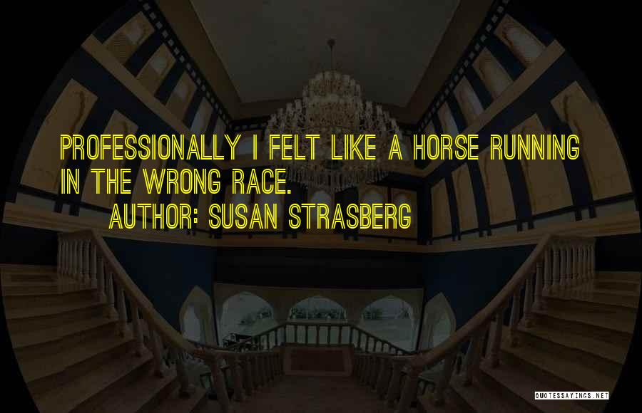 Susan Strasberg Quotes: Professionally I Felt Like A Horse Running In The Wrong Race.