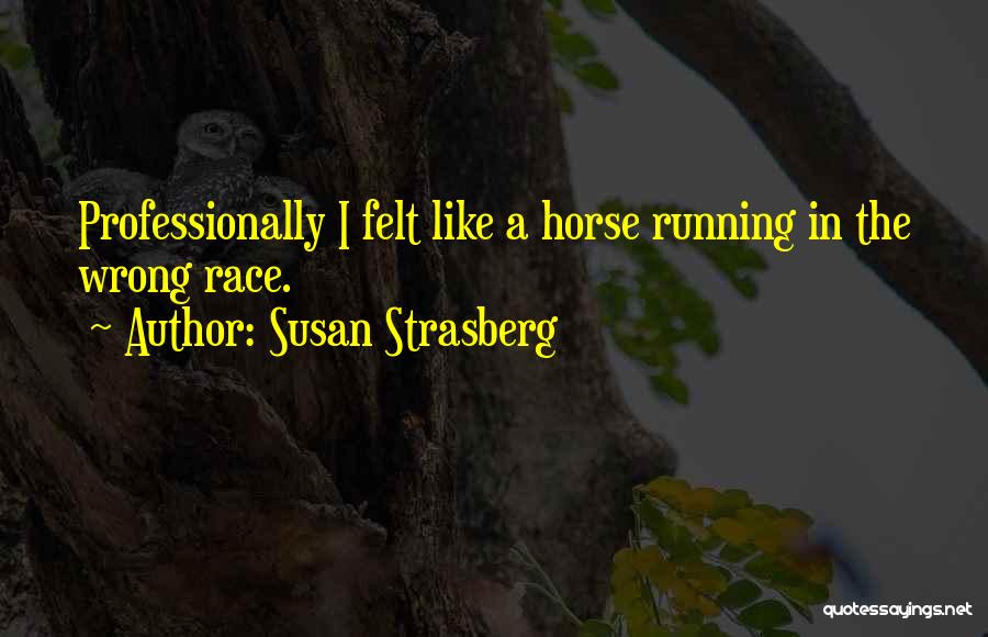 Susan Strasberg Quotes: Professionally I Felt Like A Horse Running In The Wrong Race.