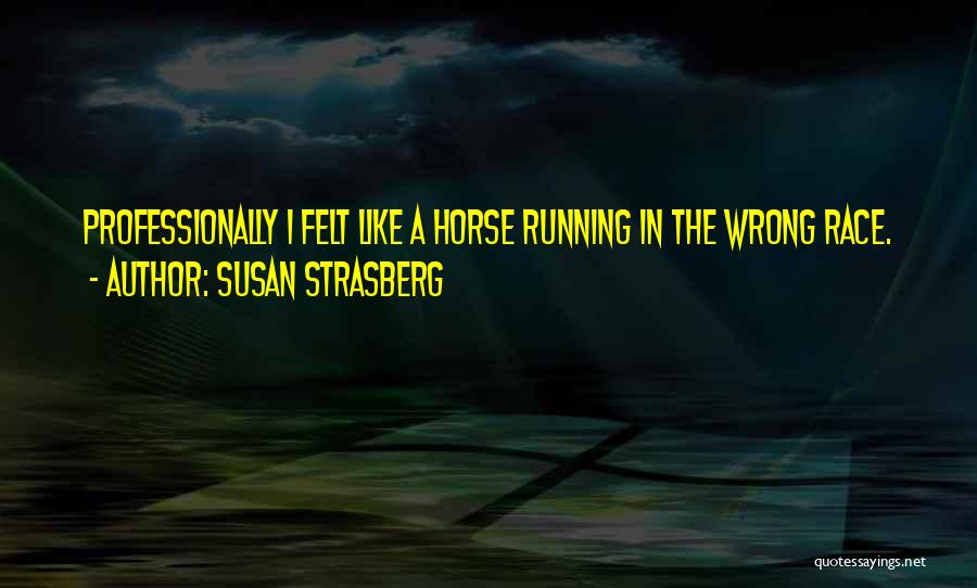 Susan Strasberg Quotes: Professionally I Felt Like A Horse Running In The Wrong Race.