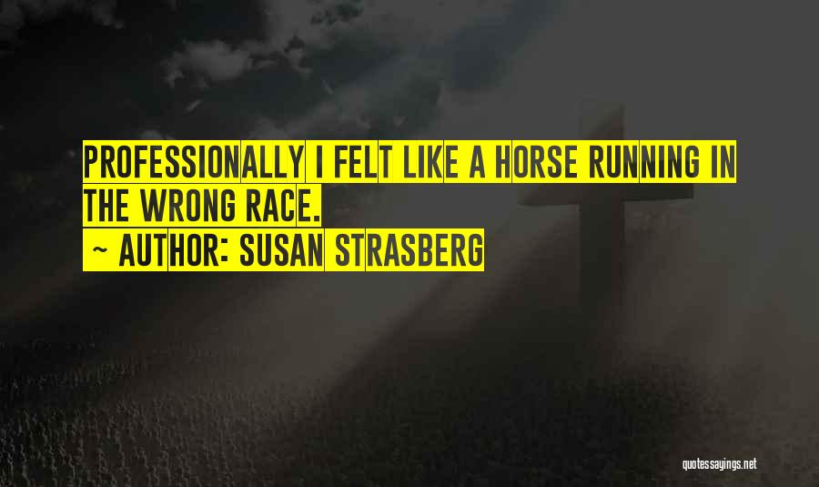 Susan Strasberg Quotes: Professionally I Felt Like A Horse Running In The Wrong Race.