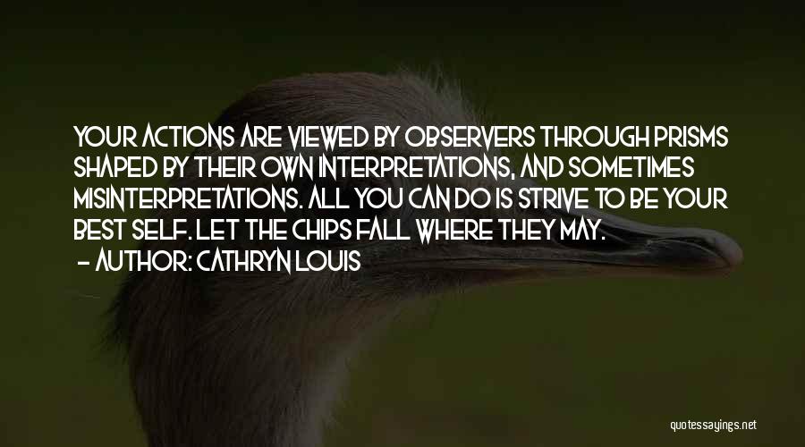 Cathryn Louis Quotes: Your Actions Are Viewed By Observers Through Prisms Shaped By Their Own Interpretations, And Sometimes Misinterpretations. All You Can Do