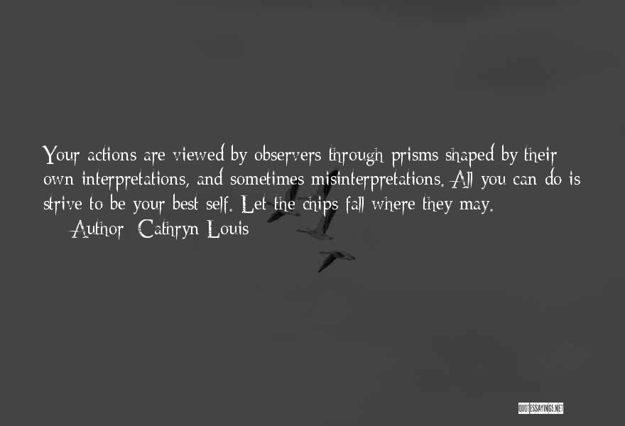 Cathryn Louis Quotes: Your Actions Are Viewed By Observers Through Prisms Shaped By Their Own Interpretations, And Sometimes Misinterpretations. All You Can Do