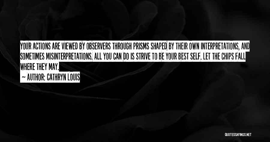 Cathryn Louis Quotes: Your Actions Are Viewed By Observers Through Prisms Shaped By Their Own Interpretations, And Sometimes Misinterpretations. All You Can Do