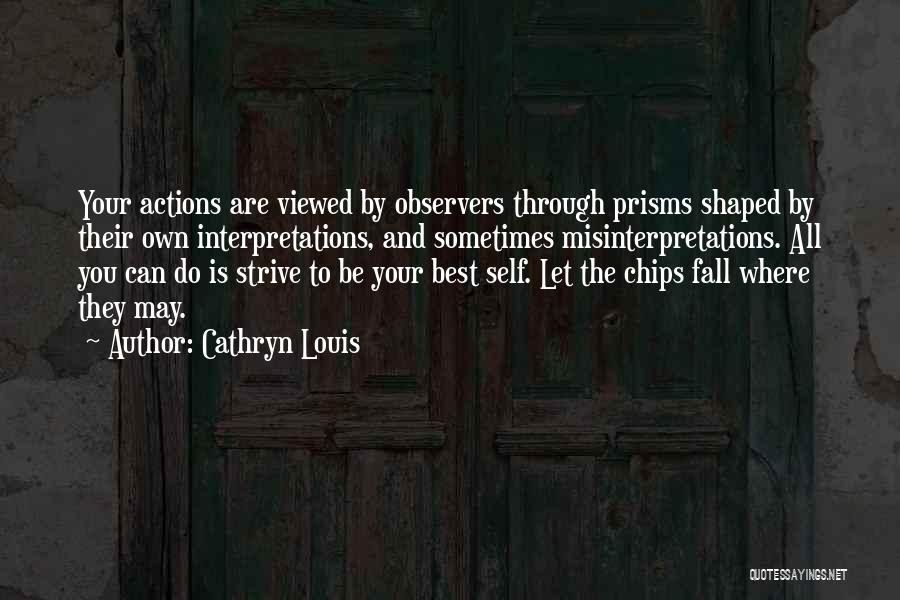 Cathryn Louis Quotes: Your Actions Are Viewed By Observers Through Prisms Shaped By Their Own Interpretations, And Sometimes Misinterpretations. All You Can Do