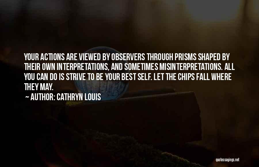 Cathryn Louis Quotes: Your Actions Are Viewed By Observers Through Prisms Shaped By Their Own Interpretations, And Sometimes Misinterpretations. All You Can Do