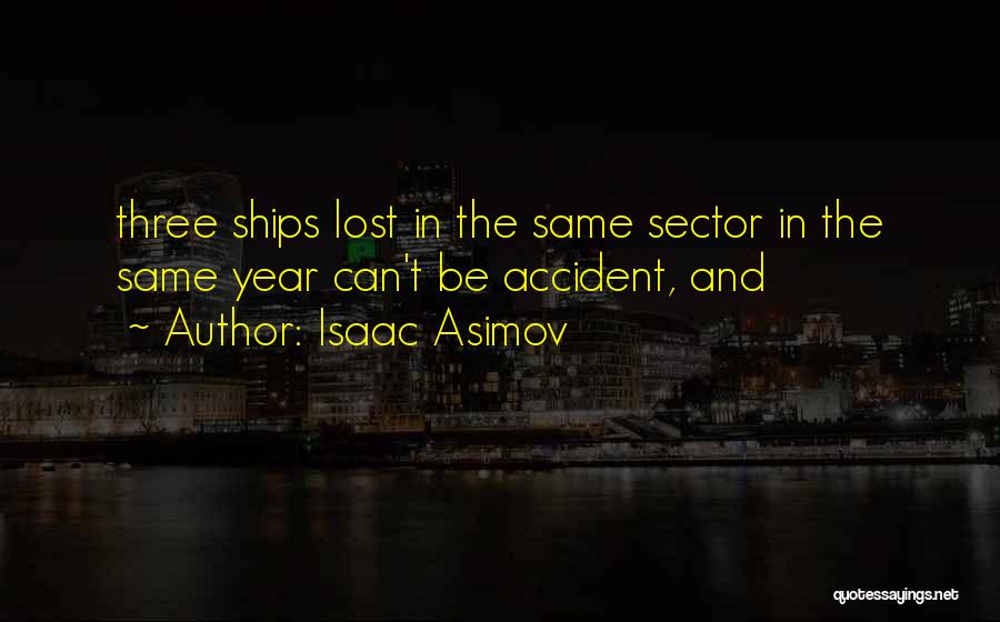 Isaac Asimov Quotes: Three Ships Lost In The Same Sector In The Same Year Can't Be Accident, And