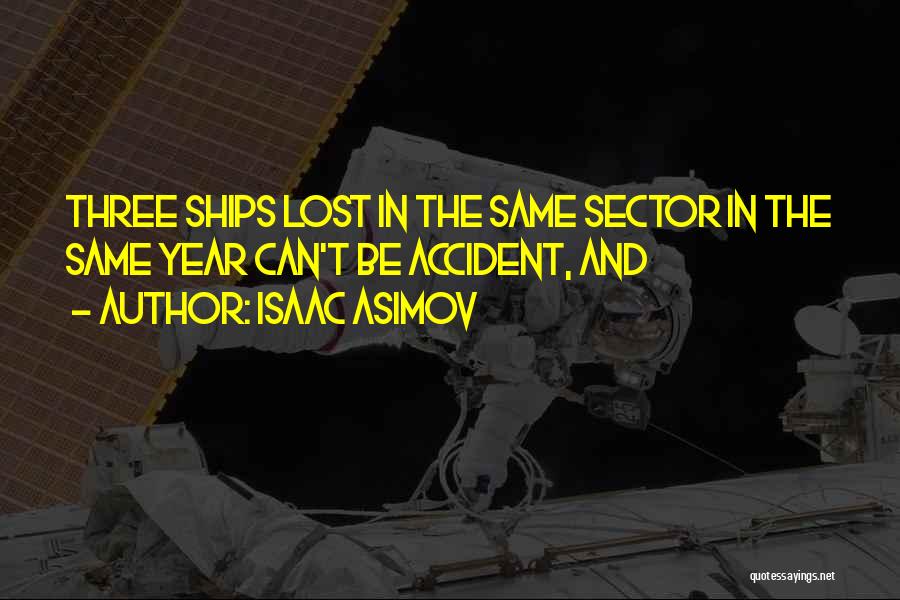 Isaac Asimov Quotes: Three Ships Lost In The Same Sector In The Same Year Can't Be Accident, And