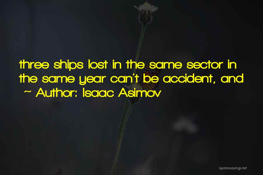 Isaac Asimov Quotes: Three Ships Lost In The Same Sector In The Same Year Can't Be Accident, And