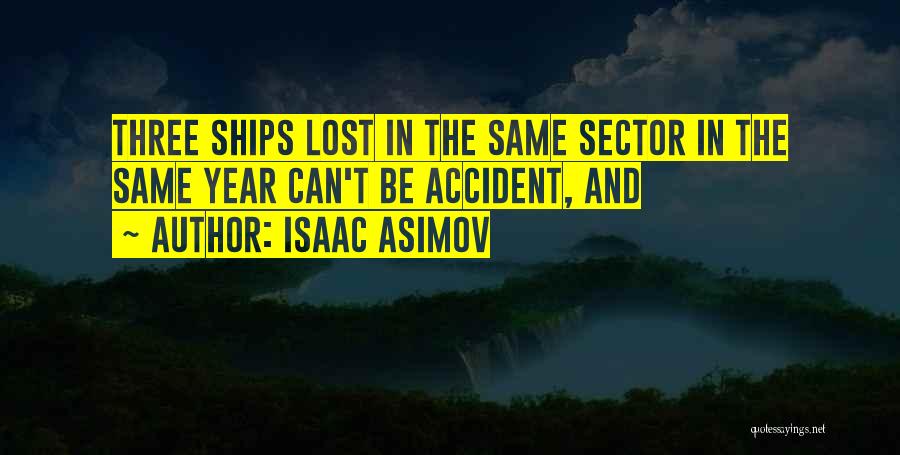 Isaac Asimov Quotes: Three Ships Lost In The Same Sector In The Same Year Can't Be Accident, And