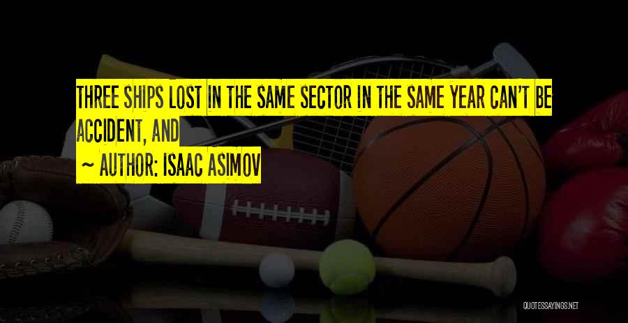 Isaac Asimov Quotes: Three Ships Lost In The Same Sector In The Same Year Can't Be Accident, And