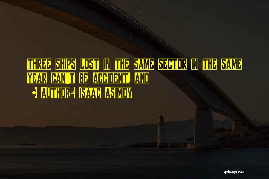 Isaac Asimov Quotes: Three Ships Lost In The Same Sector In The Same Year Can't Be Accident, And