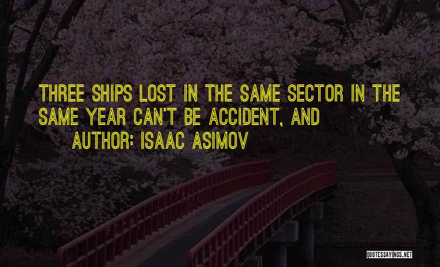 Isaac Asimov Quotes: Three Ships Lost In The Same Sector In The Same Year Can't Be Accident, And