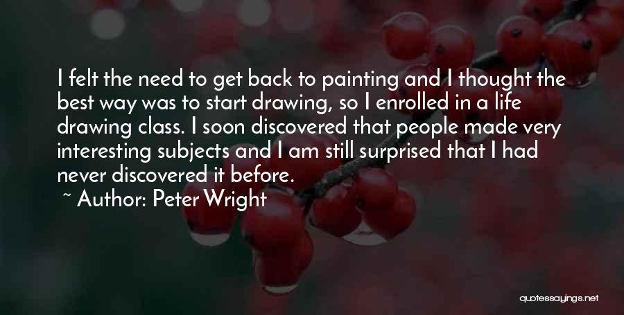 Peter Wright Quotes: I Felt The Need To Get Back To Painting And I Thought The Best Way Was To Start Drawing, So