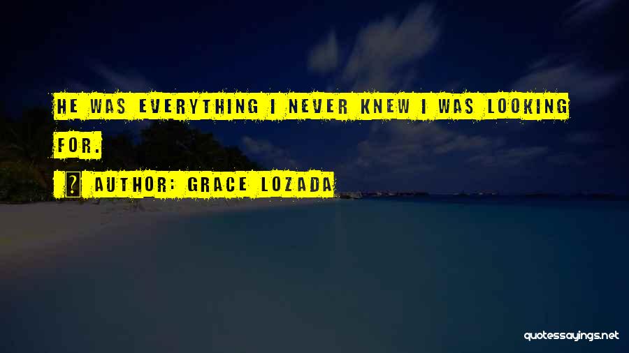 Grace Lozada Quotes: He Was Everything I Never Knew I Was Looking For.