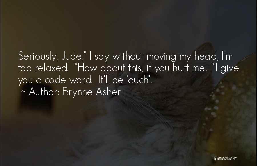 Brynne Asher Quotes: Seriously, Jude, I Say Without Moving My Head, I'm Too Relaxed. How About This, If You Hurt Me, I'll Give