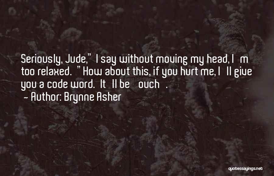 Brynne Asher Quotes: Seriously, Jude, I Say Without Moving My Head, I'm Too Relaxed. How About This, If You Hurt Me, I'll Give