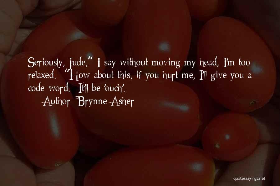 Brynne Asher Quotes: Seriously, Jude, I Say Without Moving My Head, I'm Too Relaxed. How About This, If You Hurt Me, I'll Give