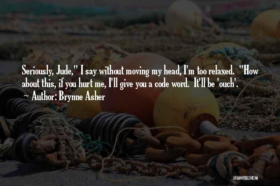 Brynne Asher Quotes: Seriously, Jude, I Say Without Moving My Head, I'm Too Relaxed. How About This, If You Hurt Me, I'll Give