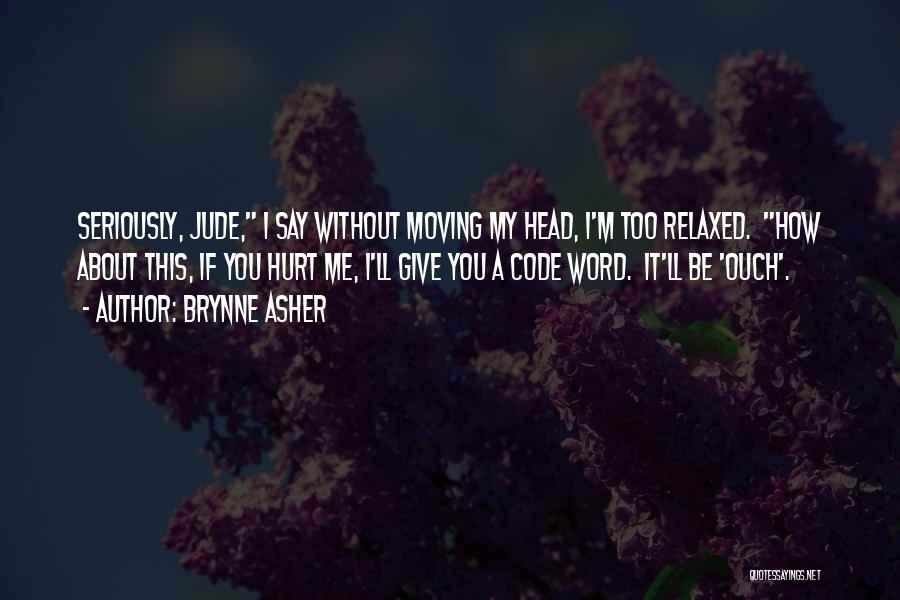 Brynne Asher Quotes: Seriously, Jude, I Say Without Moving My Head, I'm Too Relaxed. How About This, If You Hurt Me, I'll Give