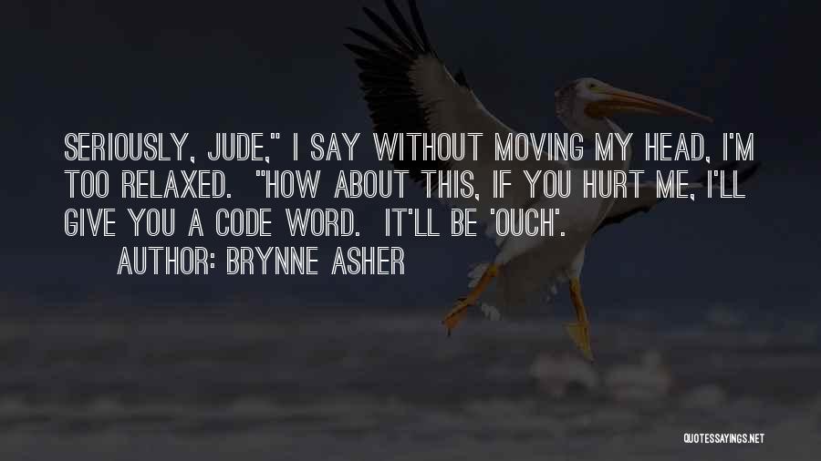 Brynne Asher Quotes: Seriously, Jude, I Say Without Moving My Head, I'm Too Relaxed. How About This, If You Hurt Me, I'll Give