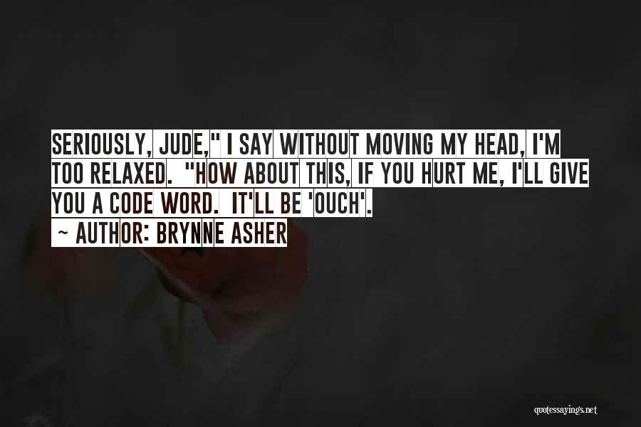 Brynne Asher Quotes: Seriously, Jude, I Say Without Moving My Head, I'm Too Relaxed. How About This, If You Hurt Me, I'll Give