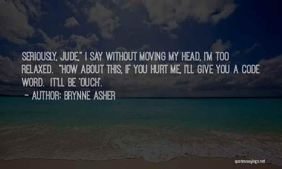 Brynne Asher Quotes: Seriously, Jude, I Say Without Moving My Head, I'm Too Relaxed. How About This, If You Hurt Me, I'll Give