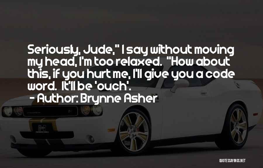 Brynne Asher Quotes: Seriously, Jude, I Say Without Moving My Head, I'm Too Relaxed. How About This, If You Hurt Me, I'll Give