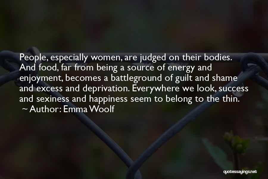 Emma Woolf Quotes: People, Especially Women, Are Judged On Their Bodies. And Food, Far From Being A Source Of Energy And Enjoyment, Becomes