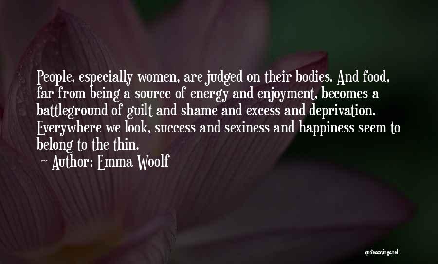 Emma Woolf Quotes: People, Especially Women, Are Judged On Their Bodies. And Food, Far From Being A Source Of Energy And Enjoyment, Becomes