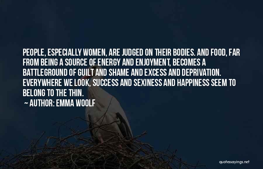 Emma Woolf Quotes: People, Especially Women, Are Judged On Their Bodies. And Food, Far From Being A Source Of Energy And Enjoyment, Becomes