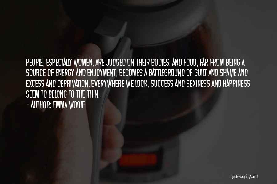 Emma Woolf Quotes: People, Especially Women, Are Judged On Their Bodies. And Food, Far From Being A Source Of Energy And Enjoyment, Becomes