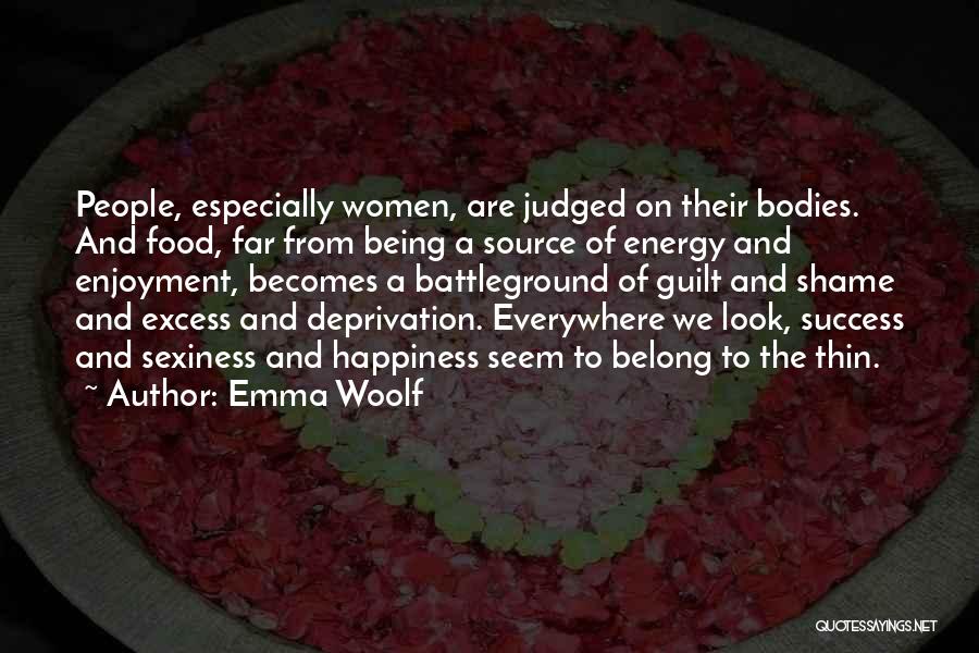 Emma Woolf Quotes: People, Especially Women, Are Judged On Their Bodies. And Food, Far From Being A Source Of Energy And Enjoyment, Becomes