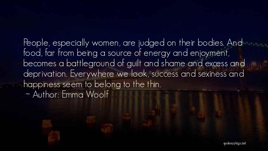 Emma Woolf Quotes: People, Especially Women, Are Judged On Their Bodies. And Food, Far From Being A Source Of Energy And Enjoyment, Becomes