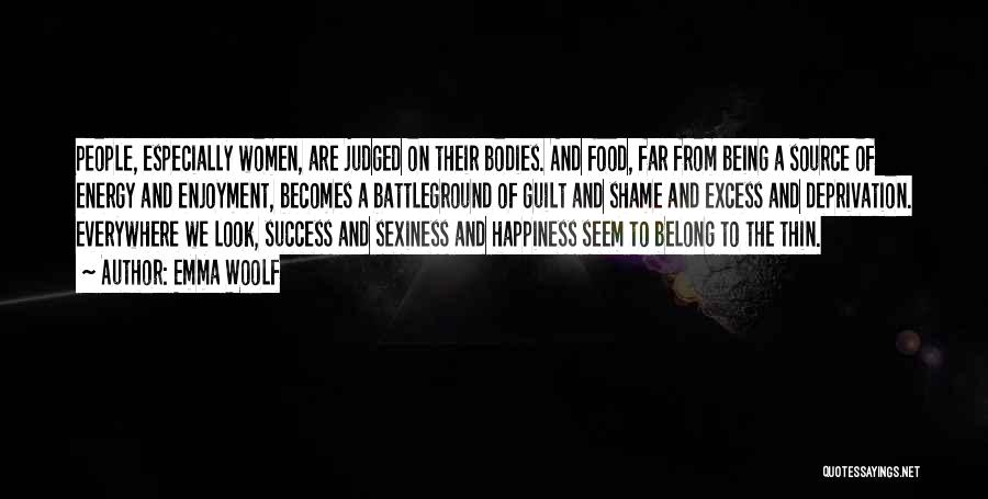 Emma Woolf Quotes: People, Especially Women, Are Judged On Their Bodies. And Food, Far From Being A Source Of Energy And Enjoyment, Becomes