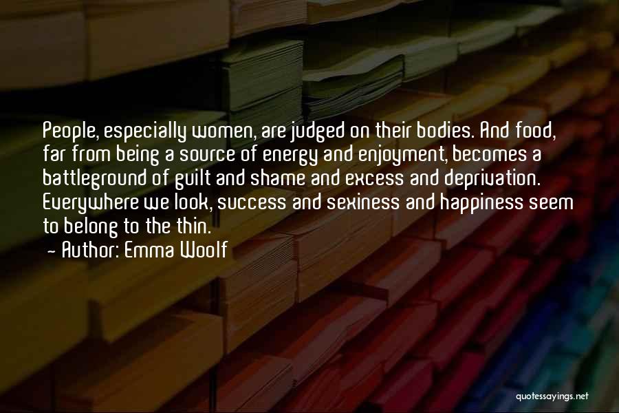 Emma Woolf Quotes: People, Especially Women, Are Judged On Their Bodies. And Food, Far From Being A Source Of Energy And Enjoyment, Becomes