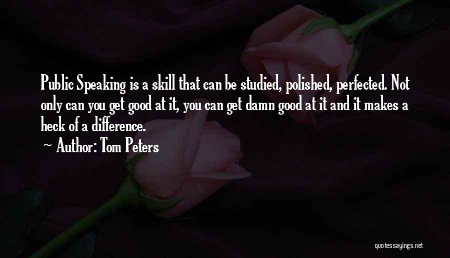 Tom Peters Quotes: Public Speaking Is A Skill That Can Be Studied, Polished, Perfected. Not Only Can You Get Good At It, You