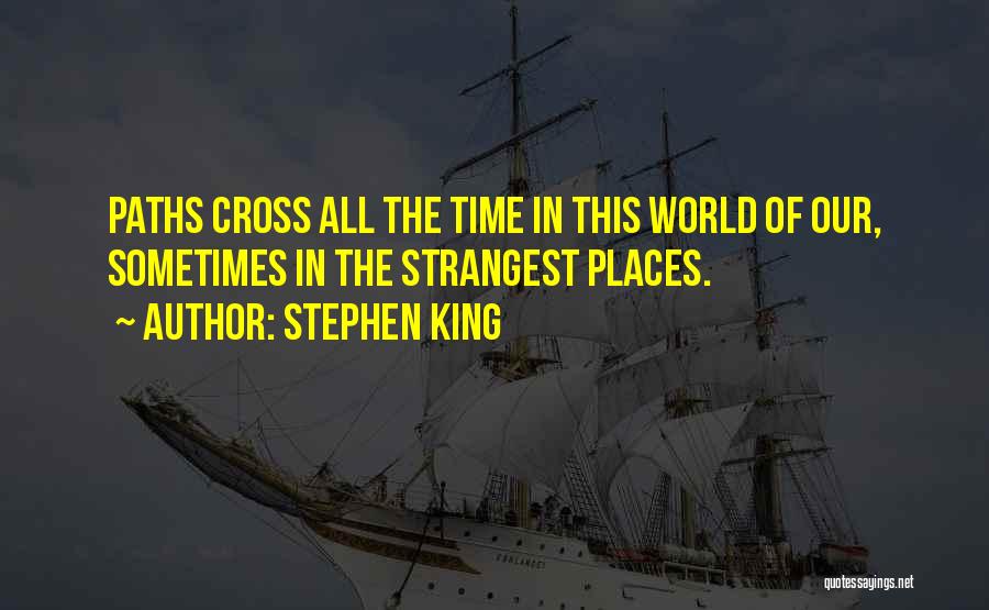 Stephen King Quotes: Paths Cross All The Time In This World Of Our, Sometimes In The Strangest Places.