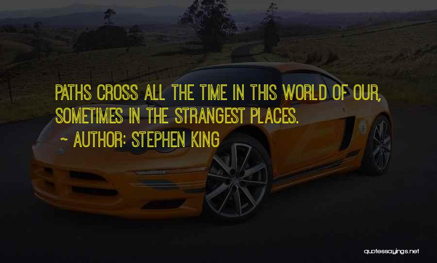 Stephen King Quotes: Paths Cross All The Time In This World Of Our, Sometimes In The Strangest Places.